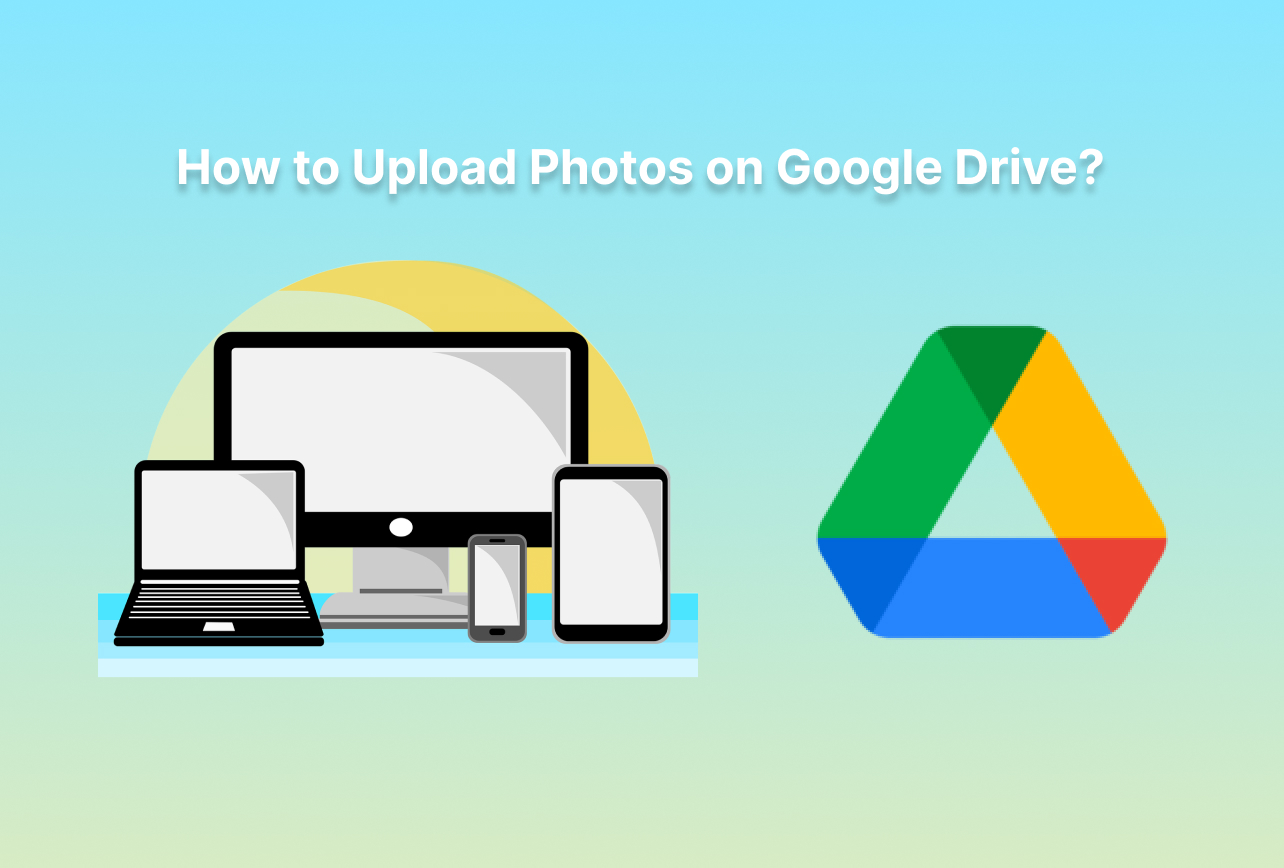 How to Upload Photos on Google Drive from All Devices